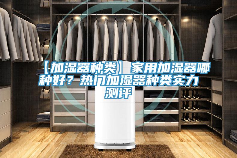 【加濕器種類】家用加濕器哪種好？熱門加濕器種類實(shí)力測(cè)評(píng)