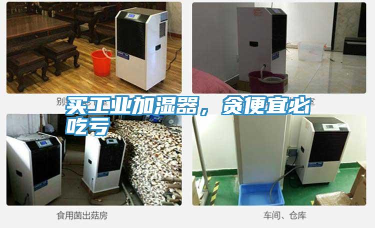 買工業(yè)加濕器，貪便宜必吃虧