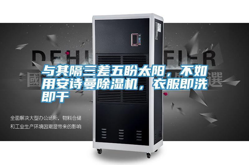 與其隔三差五盼太陽，不如用安詩曼除濕機，衣服即洗即干