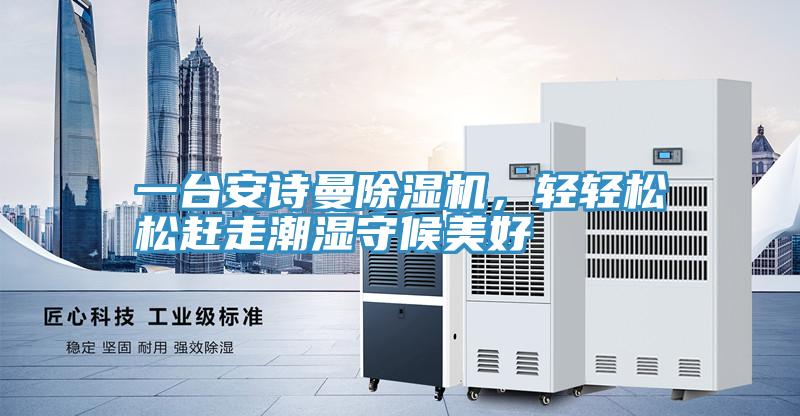 一臺(tái)安詩(shī)曼除濕機(jī)，輕輕松松趕走潮濕守候美好
