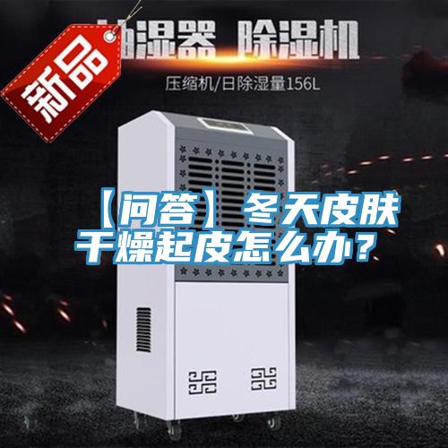 【問答】冬天皮膚干燥起皮怎么辦？