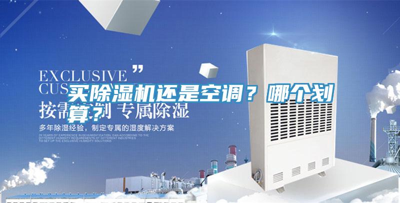 買除濕機(jī)還是空調(diào)？哪個(gè)劃算？