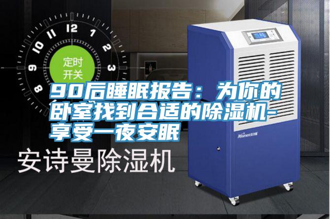 90后睡眠報告：為你的臥室找到合適的除濕機(jī)-享受一夜安眠