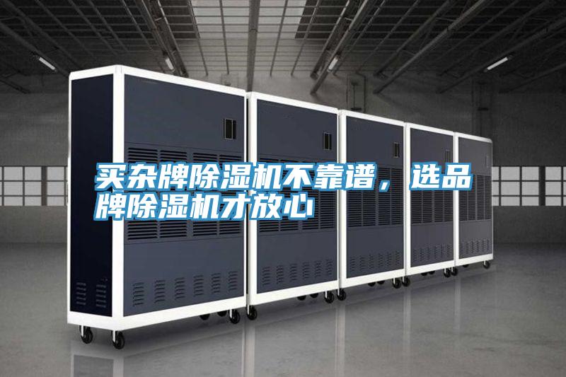 買(mǎi)雜牌除濕機(jī)不靠譜，選品牌除濕機(jī)才放心