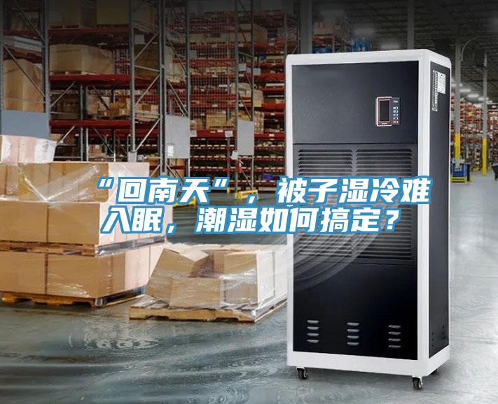 “回南天”，被子濕冷難入眠，潮濕如何搞定？