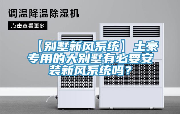【別墅新風(fēng)系統(tǒng)】土豪專用的大別墅有必要安裝新風(fēng)系統(tǒng)嗎？
