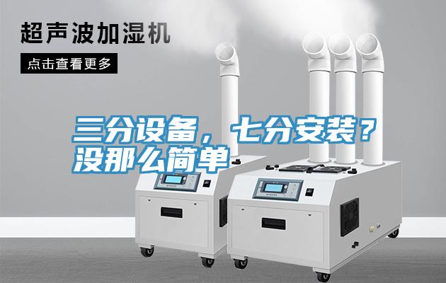 三分設(shè)備，七分安裝？沒那么簡(jiǎn)單