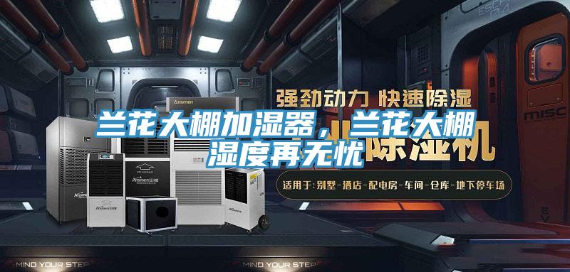 蘭花大棚加濕器，蘭花大棚濕度再無(wú)憂
