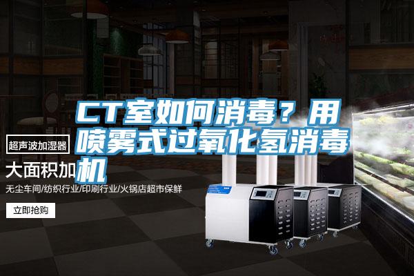 CT室如何消毒？用噴霧式過氧化氫消毒機