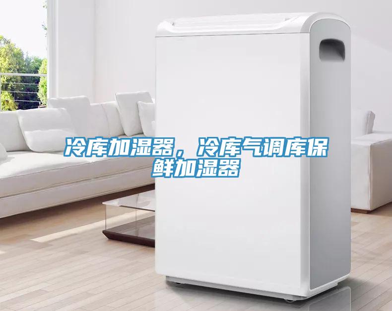 冷庫加濕器，冷庫氣調庫保鮮加濕器