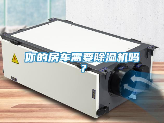 你的房車需要除濕機(jī)嗎？