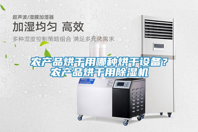 農(nóng)產(chǎn)品烘干用哪種烘干設(shè)備？農(nóng)產(chǎn)品烘干用除濕機(jī)