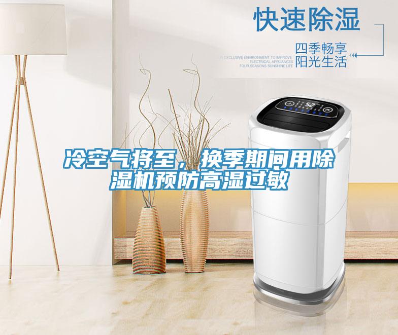 冷空氣將至，換季期間用除濕機預(yù)防高濕過敏