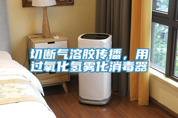 切斷氣溶膠傳播，用過(guò)氧化氫霧化消毒器