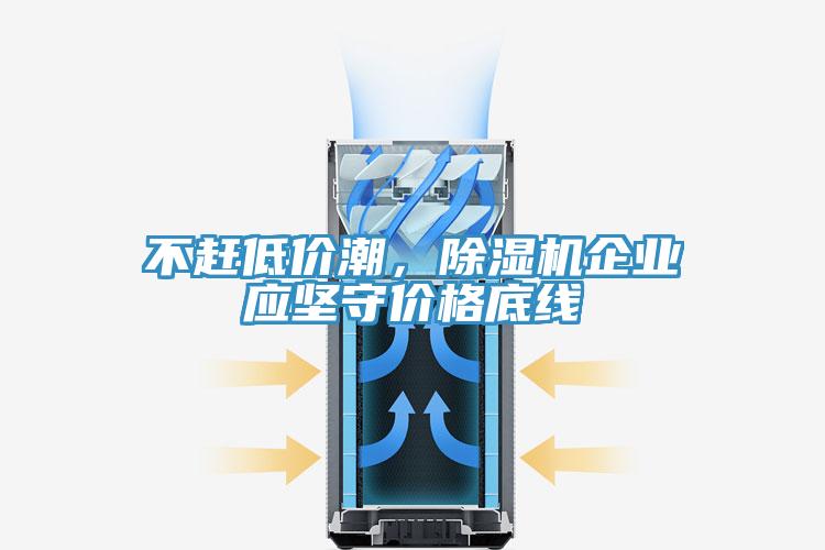 不趕低價潮，除濕機(jī)企業(yè)應(yīng)堅守價格底線