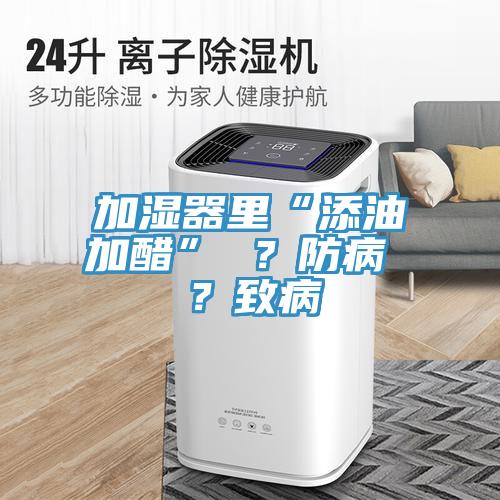 加濕器里“添油加醋” ？防病 ？致病