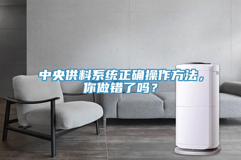 中央供料系統(tǒng)正確操作方法，你做錯了嗎？