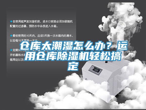 倉庫太潮濕怎么辦？運(yùn)用倉庫除濕機(jī)輕松搞定
