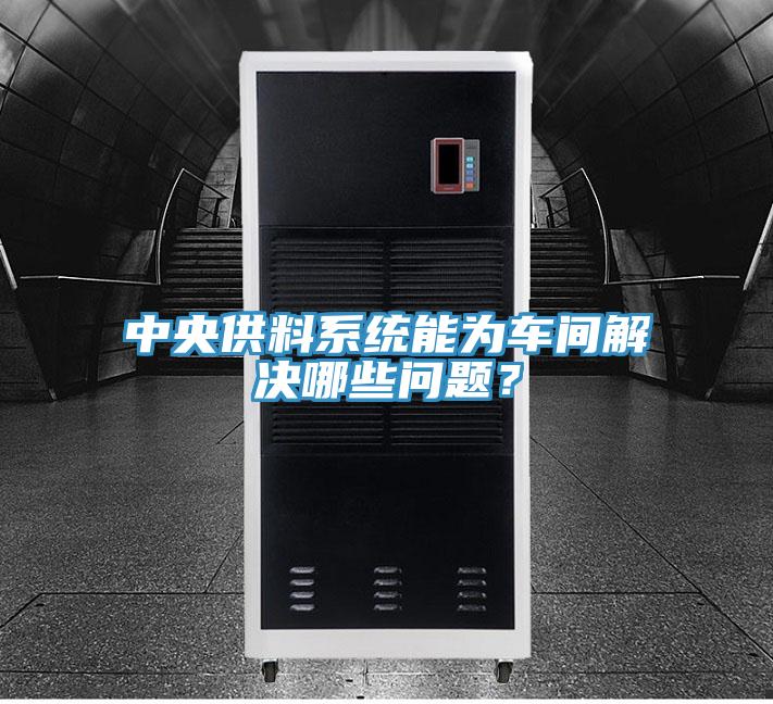 中央供料系統(tǒng)能為車間解決哪些問題？