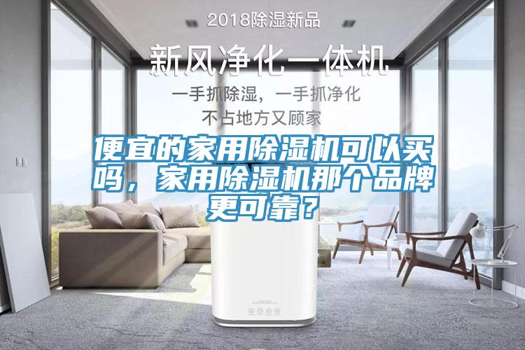 便宜的家用除濕機(jī)可以買嗎，家用除濕機(jī)那個(gè)品牌更可靠？