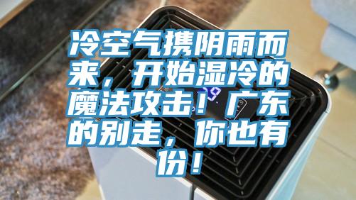 冷空氣攜陰雨而來，開始濕冷的魔法攻擊！廣東的別走，你也有份！