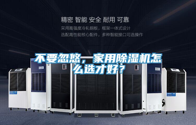 不要忽悠，家用除濕機(jī)怎么選才好？