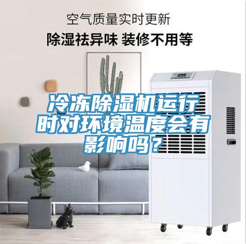冷凍除濕機(jī)運(yùn)行時(shí)對環(huán)境溫度會(huì)有影響嗎？