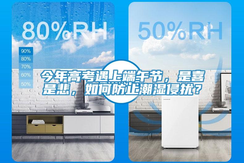 今年高考遇上端午節(jié)，是喜是悲，如何防止潮濕侵?jǐn)_？