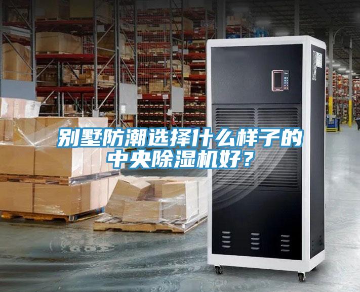 別墅防潮選擇什么樣子的中央除濕機(jī)好？