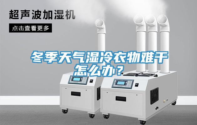 冬季天氣濕冷衣物難干怎么辦？