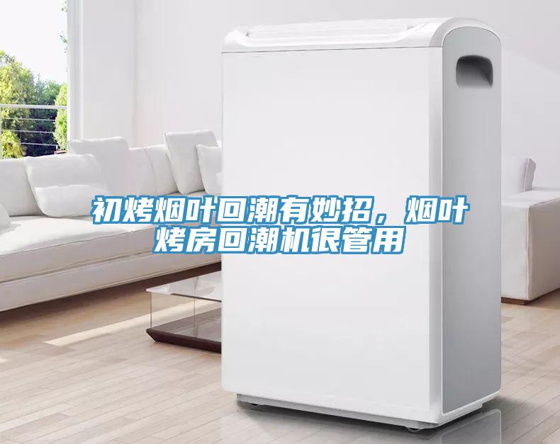 初烤煙葉回潮有妙招，煙葉烤房回潮機(jī)很管用
