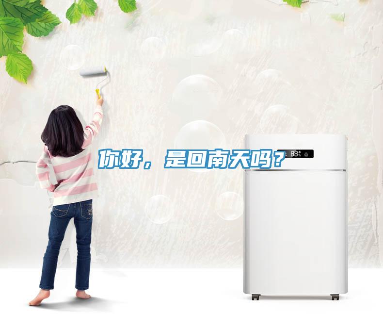 你好，是回南天嗎？