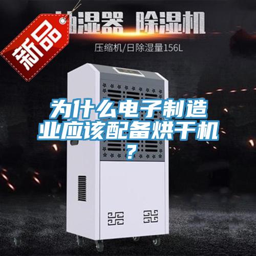 為什么電子制造業(yè)應(yīng)該配備烘干機(jī)？