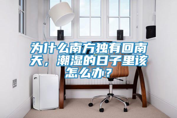 為什么南方獨有回南天，潮濕的日子里該怎么辦？