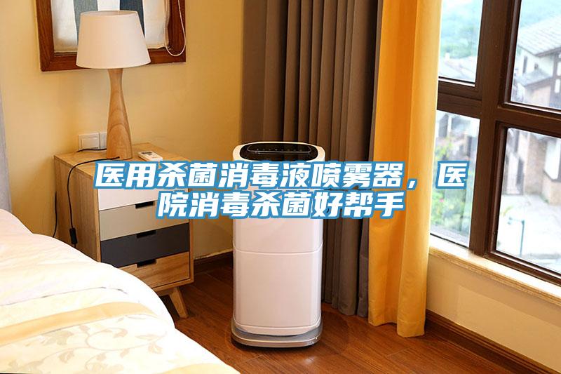 醫(yī)用殺菌消毒液噴霧器，醫(yī)院消毒殺菌好幫手
