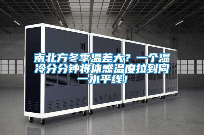 南北方冬季溫差大？一個(gè)濕冷分分鐘將體感溫度拉到同一水平線！