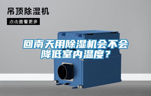 回南天用除濕機(jī)會(huì)不會(huì)降低室內(nèi)溫度？