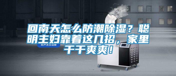 回南天怎么防潮除濕？聰明主婦靠著這幾招，家里干干爽爽！