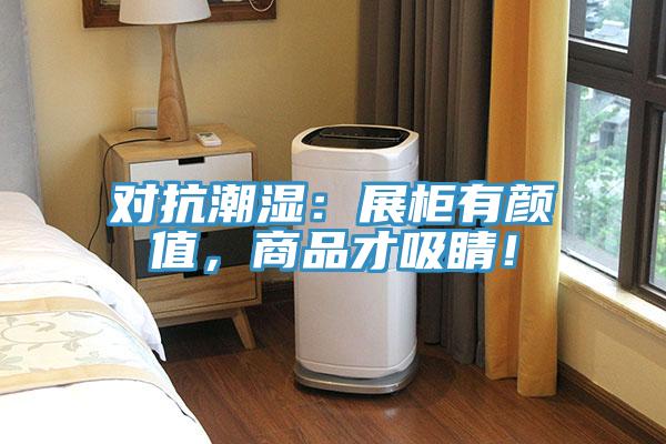 對抗潮濕：展柜有顏值，商品才吸睛！