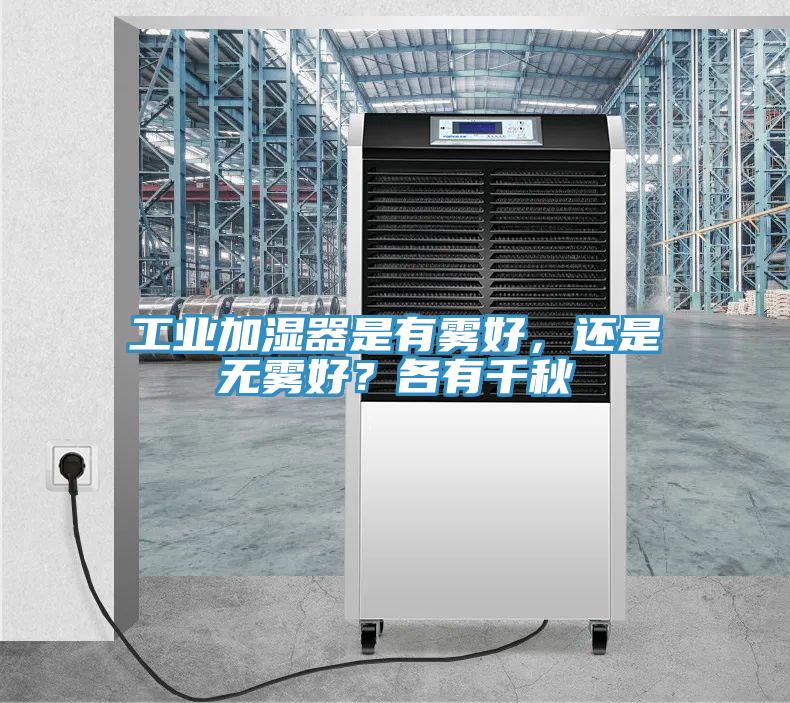 工業(yè)加濕器是有霧好，還是無霧好？各有千秋