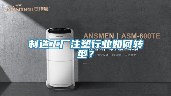 制造工廠注塑行業(yè)如何轉(zhuǎn)型？