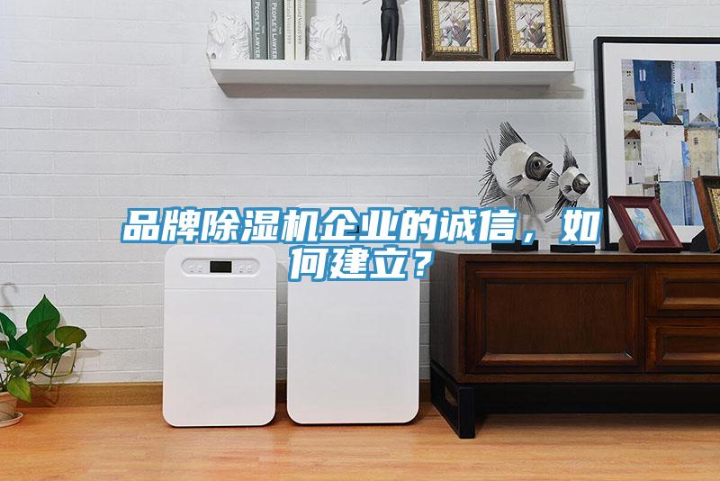 品牌除濕機(jī)企業(yè)的誠(chéng)信，如何建立？