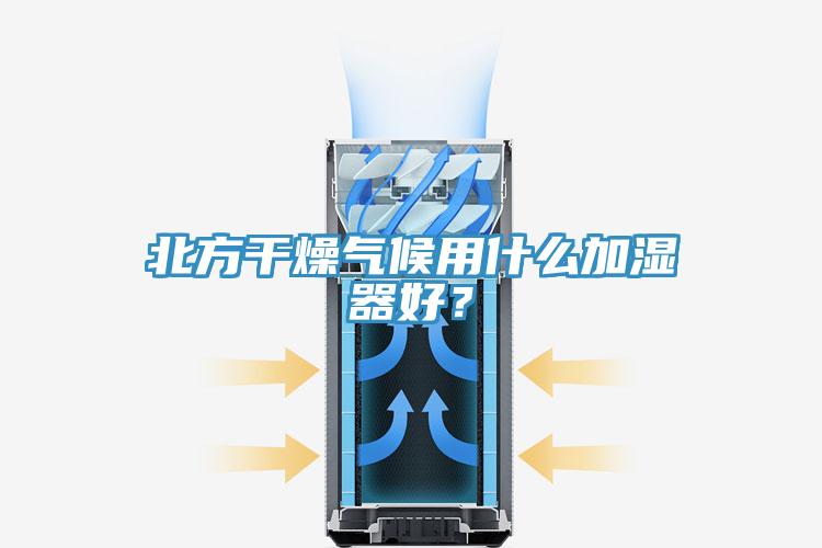 北方干燥氣候用什么加濕器好？