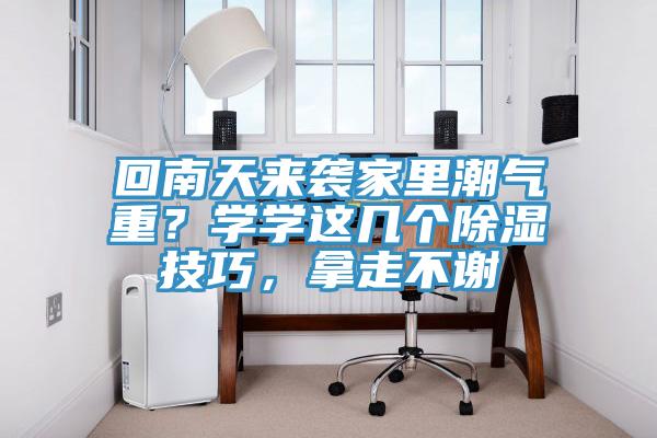 回南天來襲家里潮氣重？學學這幾個除濕技巧，拿走不謝