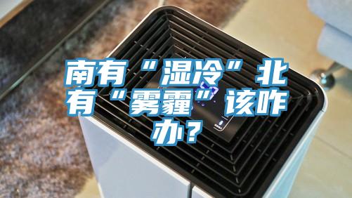 南有“濕冷”北有“霧霾”該咋辦？