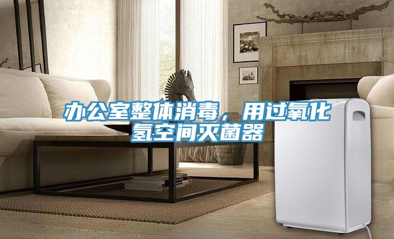 辦公室整體消毒，用過氧化氫空間滅菌器