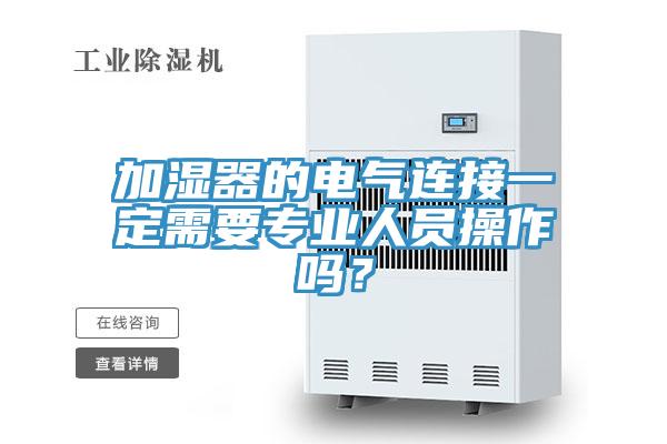 加濕器的電氣連接一定需要專業(yè)人員操作嗎？