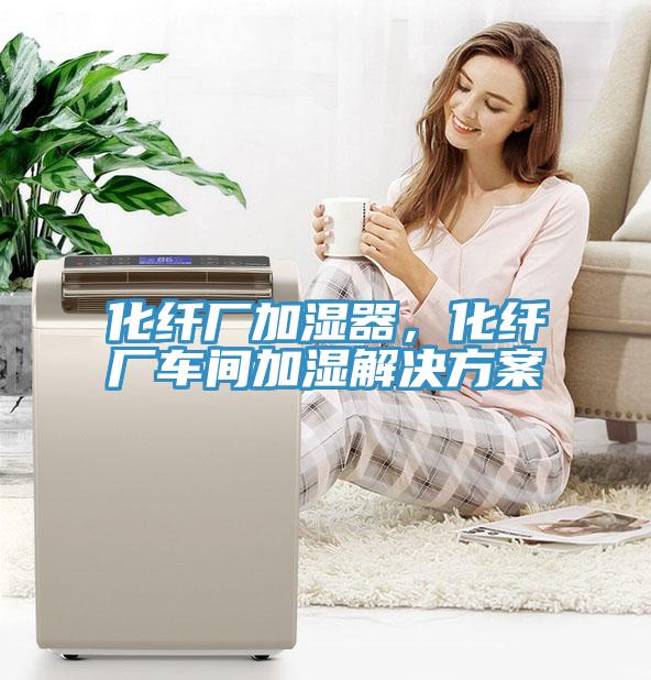 化纖廠加濕器，化纖廠車間加濕解決方案