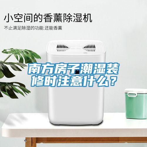 南方房子潮濕裝修時(shí)注意什么？