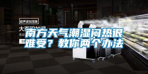 南方天氣潮濕悶熱很難受？教你兩個辦法